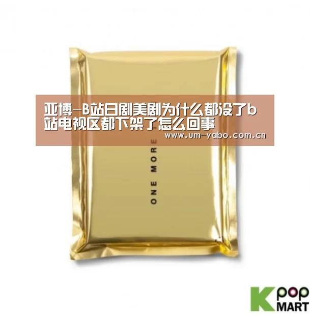 亚博-B站日剧美剧为什么都没了b站电视区都下架了怎么回事(图1) 亚博体育下载