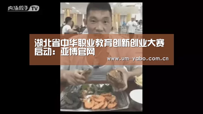 湖北省中华职业教育创新创业大赛启动:亚博官网(图1) 亚博体育下载