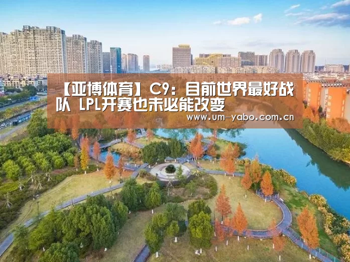【亚博体育】C9:目前世界最好战队 LPL开赛也未必能改变(图1) 亚博体育