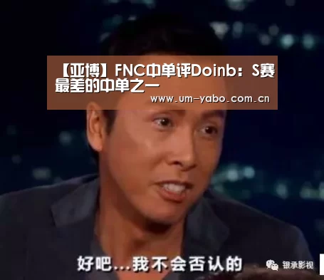 【亚博】FNC中单评Doinb:S赛最差的中单之一(图3) 亚博
