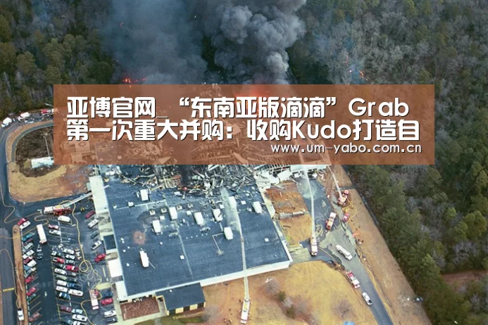 亚博官网_“东南亚版滴滴”Grab第一次重大并购:收购Kudo打造自己的支付平台(图2) 亚博