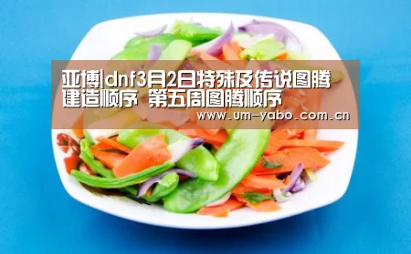 亚博|dnf3月2日特殊及传说图腾建造顺序 第五周图腾顺序(图3) 亚博体育
