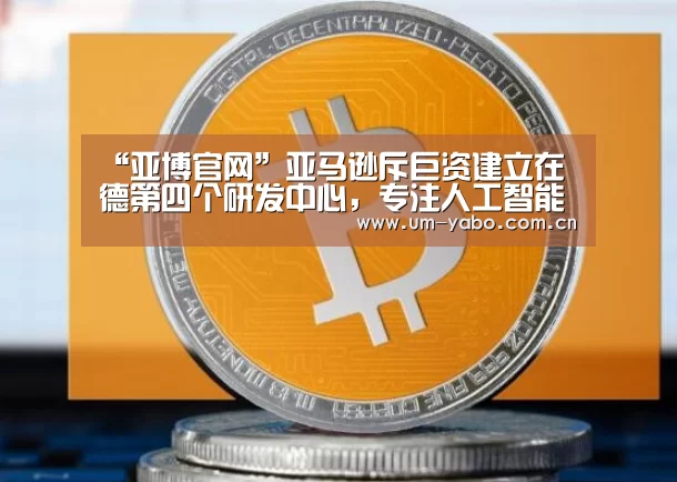 “亚博官网”亚马逊斥巨资建立在德第四个研发中心,专注人工智能视觉系统(图1) 亚博
