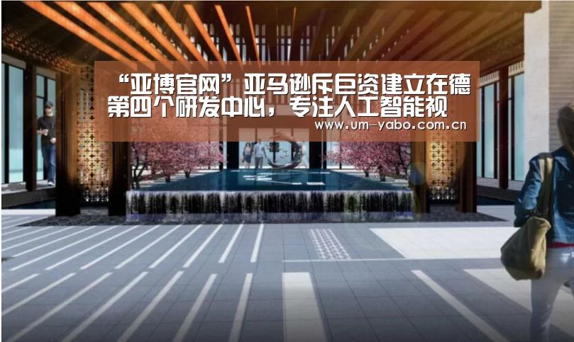 “亚博官网”亚马逊斥巨资建立在德第四个研发中心,专注人工智能视觉系统(图2) 亚博体育